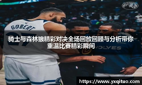 骑士与森林狼精彩对决全场回放回顾与分析带你重温比赛精彩瞬间